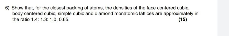 6 Show That For The Closest Packing Of Atoms The Densities Of The Face Centered Cubic Body Centered Cubic Simple Cu 1
