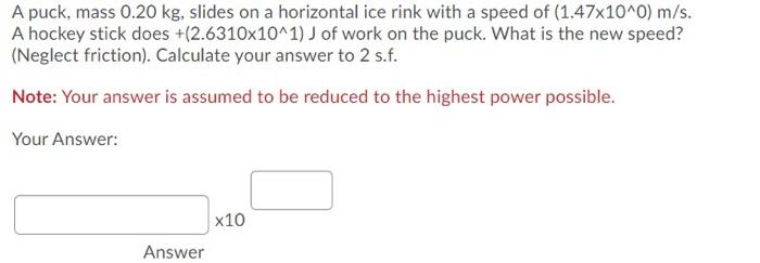 A Puck Mass 0 20 Kg Slides On A Horizontal Ice Rink With A Speed Of 1 47x10 0 M S A Hockey Stick Does 2 6310x10 1 1
