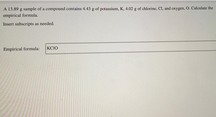 A 13 89 G Sample Of A Compound Contains 4 43 G Of Potassium K 4 02 G Of Chlorine Ci And Oxygen O Calculate The Emp 1