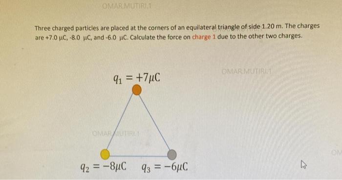 Omarimutiri Three Charged Particles Are Placed At The Corners Of An Equilateral Triangle Of Side 1 20 M The Charges Are 1
