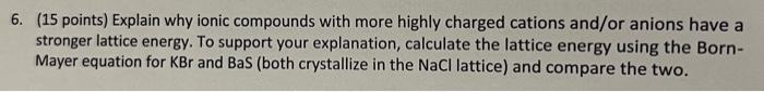 6 15 Points Explain Why Ionic Compounds With More Highly Charged Cations And Or Anions Have A Stronger Lattice Energy 1