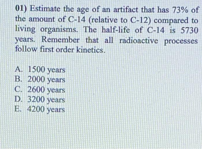 01 Estimate The Age Of An Artifact That Has 73 Of The Amount Of C 14 Relative To C 12 Compared To Living Organisms 1