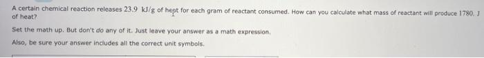 A Certain Chemical Reaction Releases 23 9 Kj G Of Hept For Each Gram Of Reactant Consumed How Can You Calculate What Ma 2