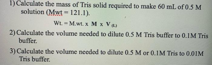 1 Calculate The Mass Of Tris Solid Required To Make 60 Ml Of 0 5 M Solution Mwt 121 1 Wt M Wt X M X V L 2 C 1