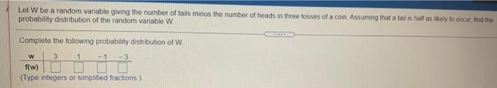 Let W Be A Random Variable Giving The Number Of Tails Minus The Number Of Heads In Three Tosses Of A Coin Assuming That 1