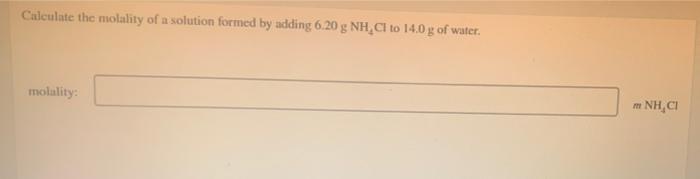Calculate The Molality Of A Solution Formed By Adding 6 20 G Nh Cl To 14 0 G Of Water Molulity Nh C 1