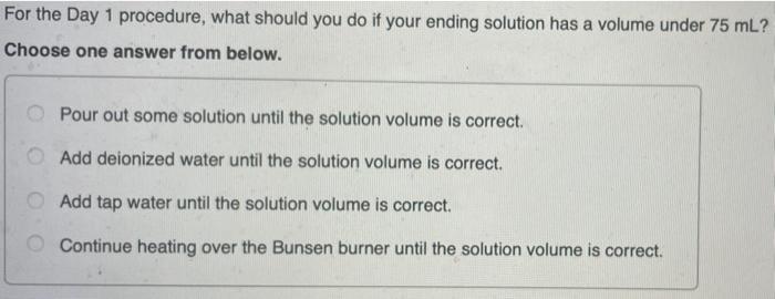 For The Day 1 Procedure What Should You Do If Your Ending Solution Has A Volume Under 75 Ml Choose One Answer From Bel 1