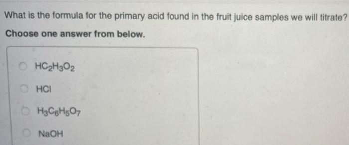 What Is The Formula For The Primary Acid Found In The Fruit Juice Samples We Will Titrate Choose One Answer From Below 1