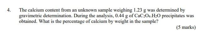 4 The Calcium Content From An Unknown Sample Weighing 1 23 G Was Determined By Gravimetric Determination During The An 1