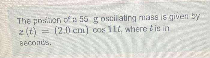 The Position Of A 55 G Oscillating Mass Is Given By X T 2 0 Cm Cos 11t Where T Is In Seconds A Spring Scale Hu 1