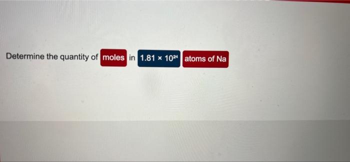 Determine The Quantity Of Moles In 1 81 X 1024 Atoms Of Na Determine The Quantity Of Molecules In 2 00 Moles Of P 1