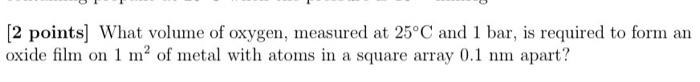 2 Points What Volume Of Oxygen Measured At 25 C And 1 Bar Is Required To Form An Oxide Film On 1 M Of Metal With At 1