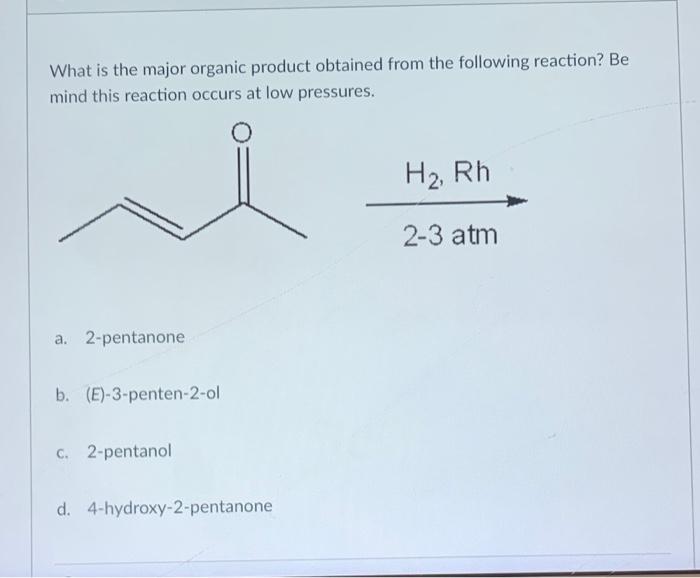 What Is The Major Organic Product Obtained From The Following Reaction Be Mind This Reaction Occurs At Low Pressures H 1