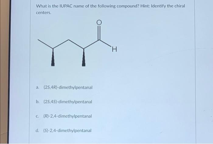 What Is The Iupac Name Of The Following Compound Hint Identify The Chiral Centers I A 2s 4r Dimethylpentanal B 25 1