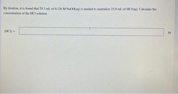By Titration It Is Found That 29 3 Ml Of 0 126 M Naoh Aq Is Needed To Neutralize 25 0 Ml Of Hcl Aq Calculate The Con 1