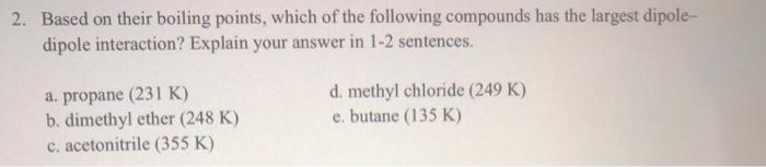 2 Based On Their Boiling Points Which Of The Following Compounds Has The Largest Dipole Dipole Interaction Explain Y 1