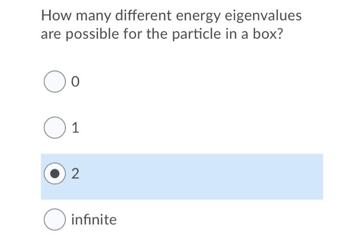 How Many Different Energy Eigenvalues Are Possible For The Particle In A Box Oo 0 1 1 2 O Infinite 1