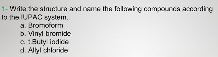 1 Write The Structure And Name The Following Compounds According To The Iupac System A Bromoform B Vinyl Bromide C 1