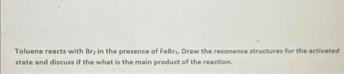 Toluene Reacts With Brz In The Presence Of Febrz Draw The Resonance Structures For The Activated State And Discuss If T 1