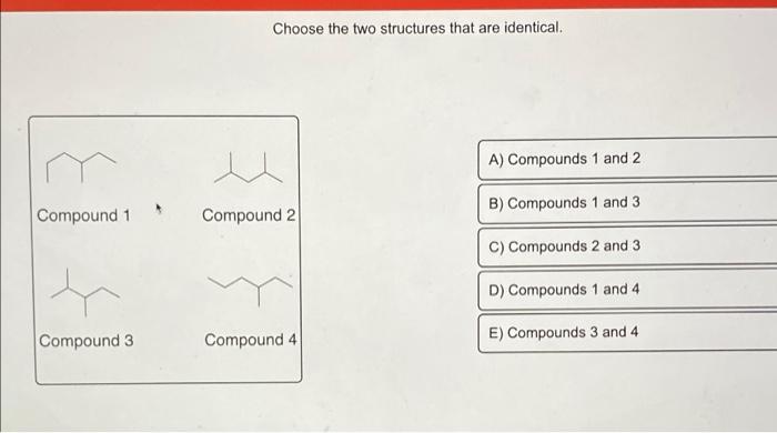 Choose The Two Structures That Are Identical A Compounds 1 And 2 B Compounds 1 And 3 Compound 1 Compound 2 C Compoun 1