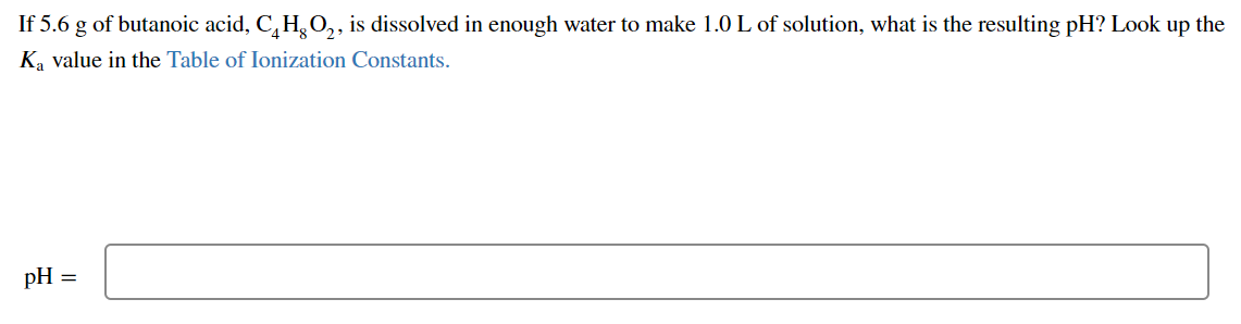 If 5 6 G Of Butanoic Acid C H 02 Is Dissolved In Enough Water To Make 1 0 L Of Solution What Is The Resulting Ph Loo 1