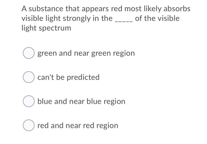 A Substance That Appears Red Most Likely Absorbs Visible Light Strongly In The Of The Visible Light Spectrum Green And N 1
