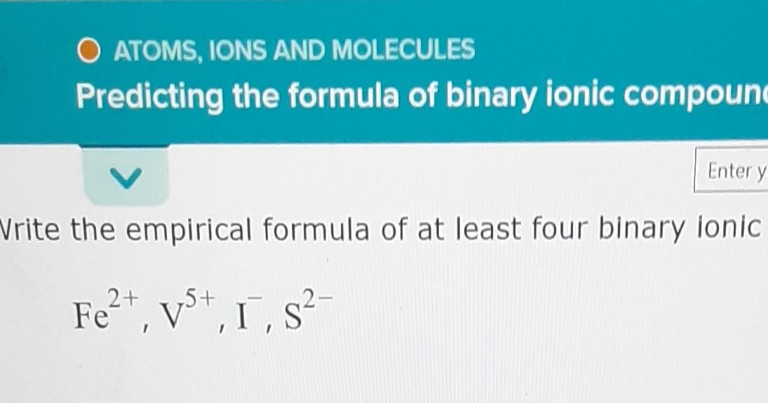 O Atoms Ions And Molecules Predicting The Formula Of Binary Ionic Compoun Enter Y Vrite The Empirical Formula Of At Lea 1