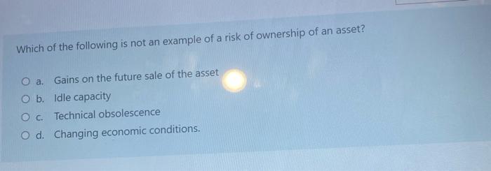 Which Of The Following Is Not An Example Of A Risk Of Ownership Of An Asset O A Gains On The Future Sale Of The Asset 1