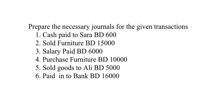 Prepare The Necessary Journals For The Given Transactions 1 Cash Paid To Sara Bd 600 2 Sold Furniture Bd 15000 3 Sala 1