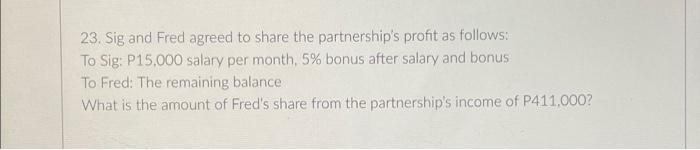 23 Sig And Fred Agreed To Share The Partnership S Profit As Follows To Sig P15 000 Salary Per Month 5 Bonus After S 1