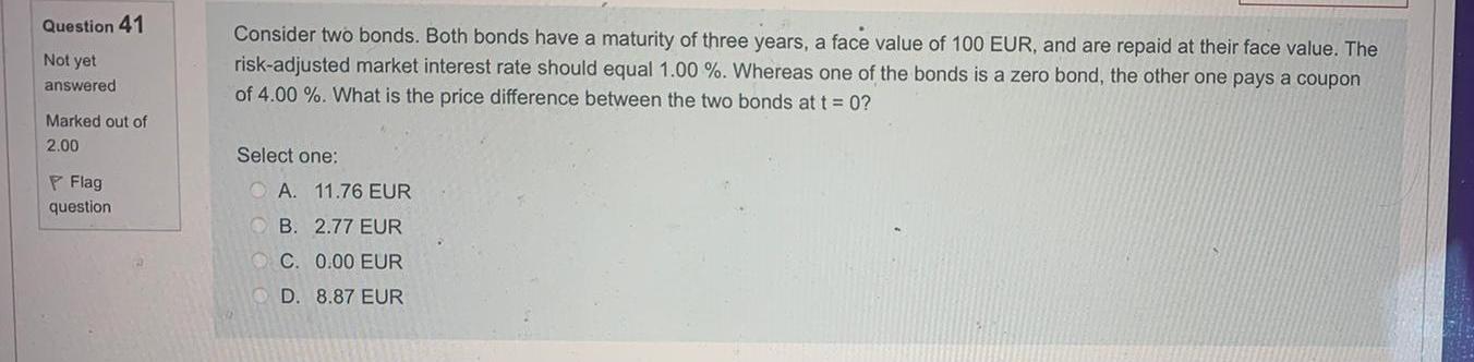 Question 41 Not Yet Consider Two Bonds Both Bonds Have A Maturity Of Three Years A Face Value Of 100 Eur And Are Repa 1