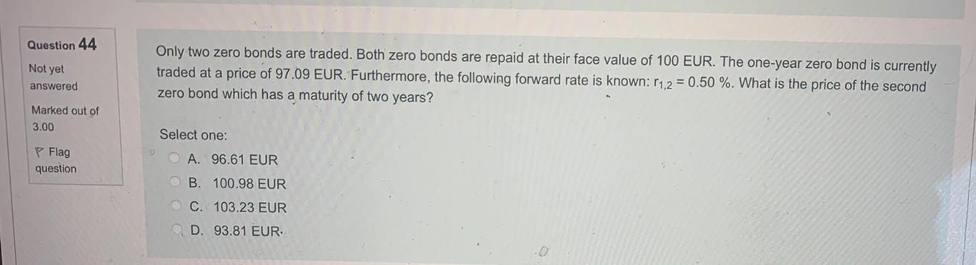 Question 44 Not Yet Only Two Zero Bonds Are Traded Both Zero Bonds Are Repaid At Their Face Value Of 100 Eur The One Y 1