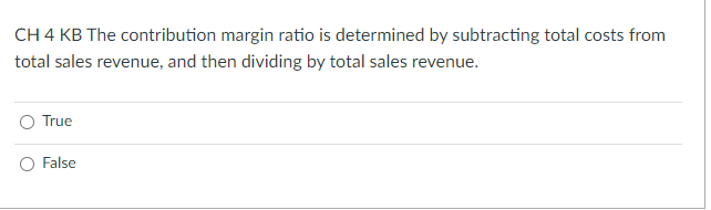 Ch 4 Kb The Contribution Margin Ratio Is Determined By Subtracting Total Costs From Total Sales Revenue And Then Dividi 1