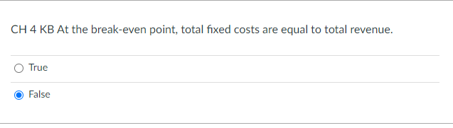Ch 4 Kb At The Break Even Point Total Fixed Costs Are Equal To Total Revenue True False 1