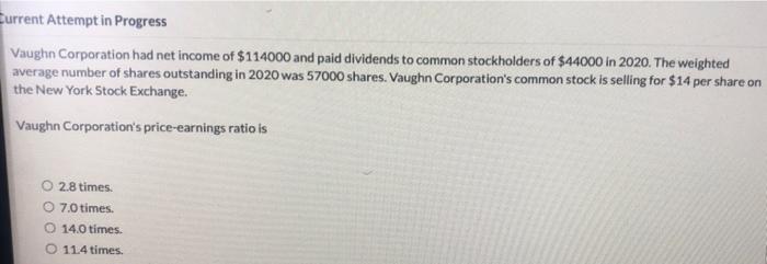 Eurrent Attempt In Progress Vaughn Corporation Had Net Income Of 114000 And Paid Dividends To Common Stockholders Of 4 1
