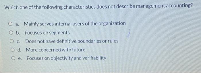 Which One Of The Following Characteristics Does Not Describe Management Accounting O A Mainly Serves Internal Users Of 1