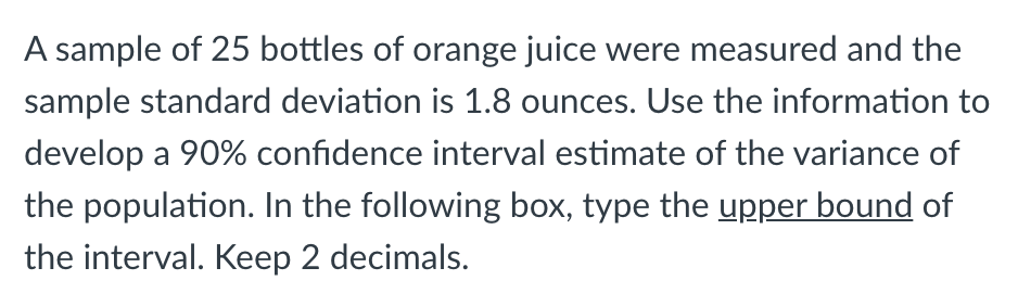 A Sample Of 25 Bottles Of Orange Juice Were Measured And The Sample Standard Deviation Is 1 8 Ounces Use The Informatio 1