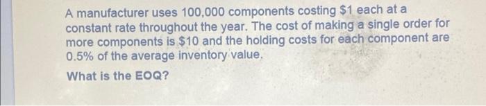 A Manufacturer Uses 100 000 Components Costing 1 Each At A Constant Rate Throughout The Year The Cost Of Making A Sing 1