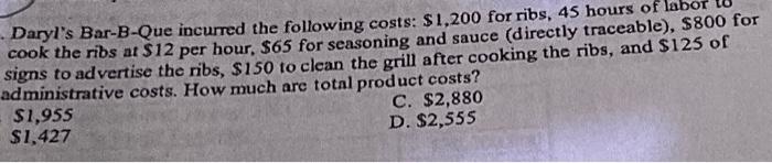 Daryl S Bar B Que Incurred The Following Costs 1 200 For Ribs 45 Hours Of Labor Cook The Ribs At 12 Per Hour 65 Fo 1
