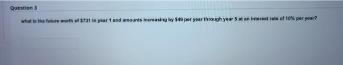 Question 3 What Is The Future Worth Of 731 In Year 1 And Amounts Increasing By 549 Per Year Through Year 5 At An Intere 1