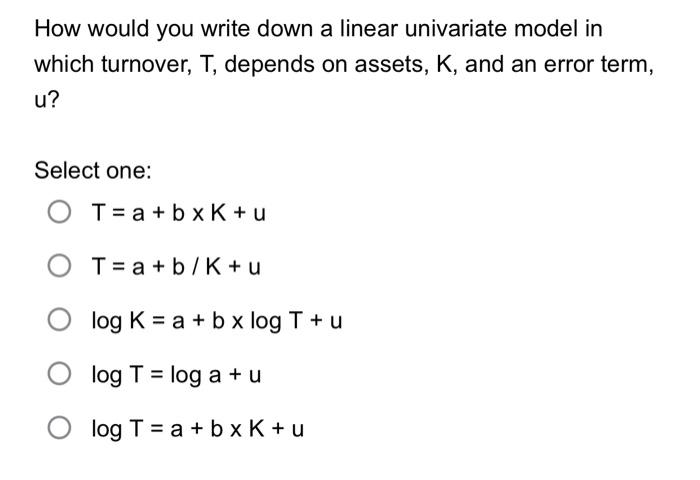 How Would You Write Down A Linear Univariate Model In Which Turnover T Depends On Assets K And An Error Term U Sel 1