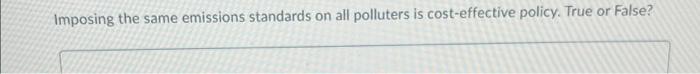 Imposing The Same Emissions Standards On All Polluters Is Cost Effective Policy True Or False 1