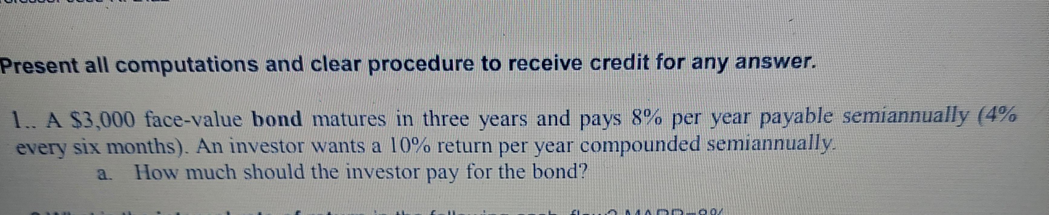 Present All Computations And Clear Procedure To Receive Credit For Any Answer 1 A 3 000 Face Value Bond Matures In Th 1