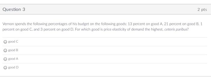 Question 3 2 Pts Vernon Spends The Following Percentages Of His Budget On The Following Goods 13 Percent On Good A 21 1