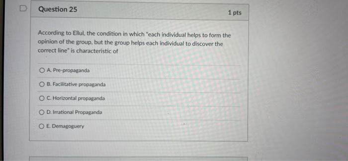 D Question 25 1 Pts According To Ellul The Condition In Which Each Individual Helps To Form The Opinion Of The Group B 1