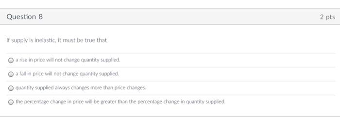 Question 8 2 Pts If Supply Is Inelastic It Must Be True That A Rise In Price Will Not Change Quantity Supplied A Fall 1