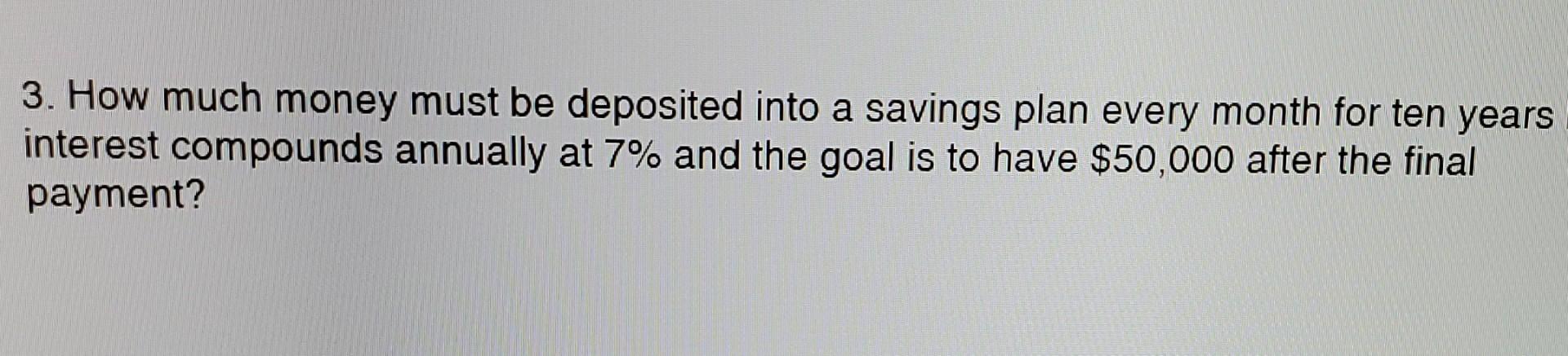 3 How Much Money Must Be Deposited Into A Savings Plan Every Month For Ten Years Interest Compounds Annually At 7 And 1