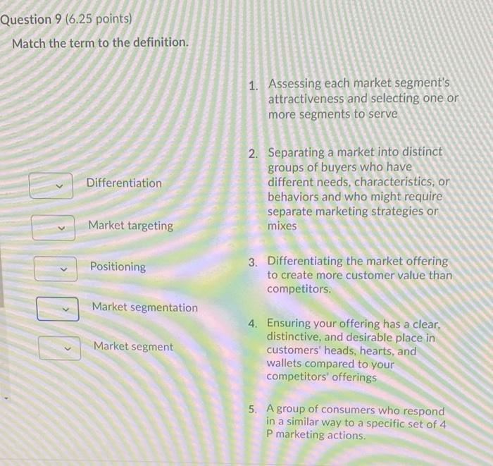 Question 9 6 25 Points Match The Term To The Definition 1 Assessing Each Market Segment S Attractiveness And Selecti 1