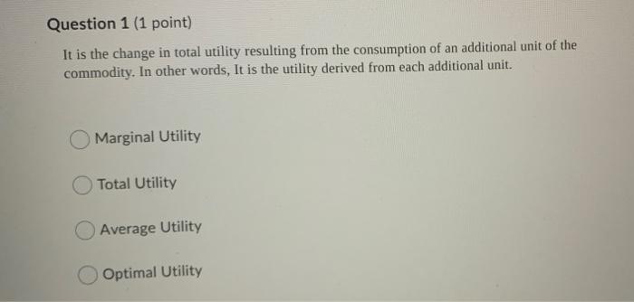 Question 1 1 Point It Is The Change In Total Utility Resulting From The Consumption Of An Additional Unit Of The Commo 1