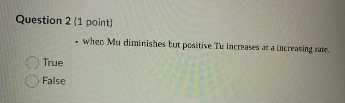 Question 2 1 Point When Mu Diminishes But Positive Tu Increases At A Increasing Rate True False 1